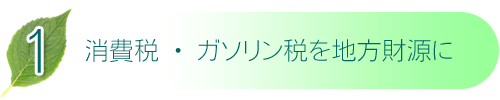 1 消費税・ガソリン税を地方財源に