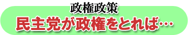 政権政策 - 民主党が政権をとれば…